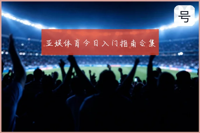 亚娱体育今日入门指南合集
