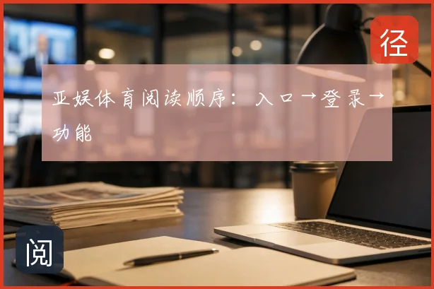 亚娱体育阅读顺序：入口→登录→功能